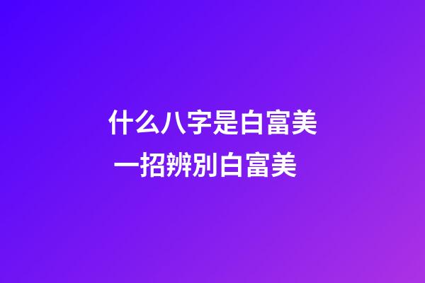 什么八字是白富美 一招辨別白富美